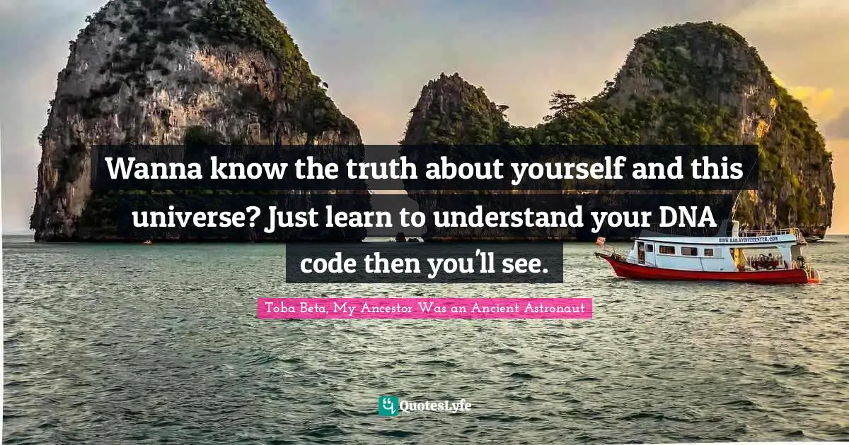 Wanna know the truth about yourself and this universe? Just learn to understand your DNA code then you'll see.