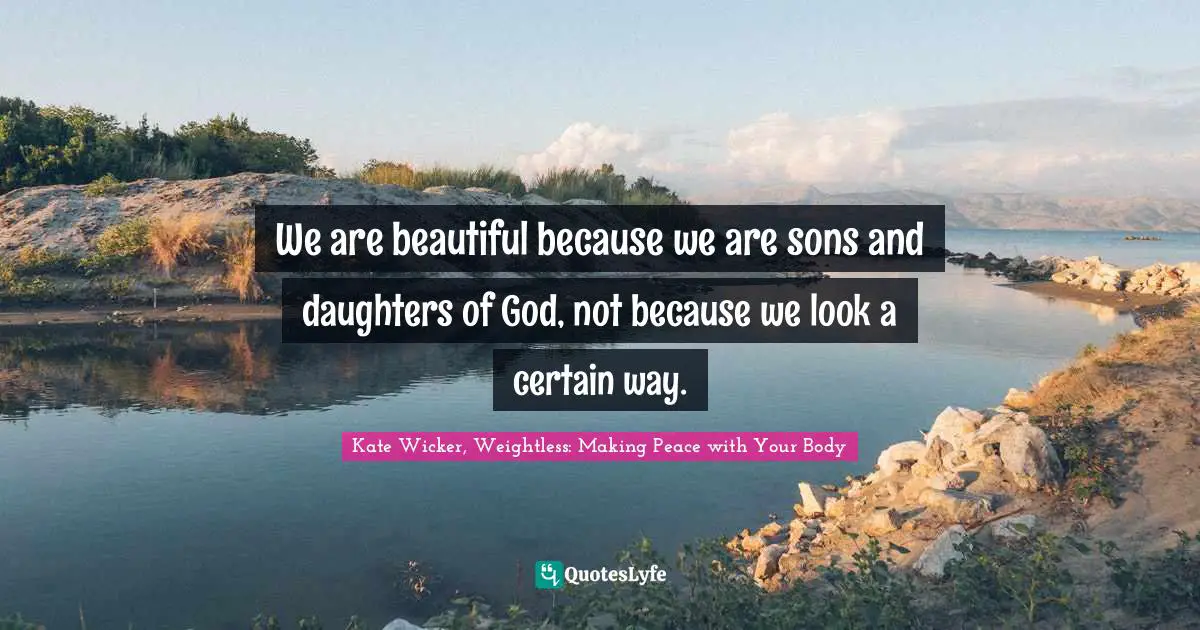 We are beautiful because we are sons and daughters of God, not because we look a certain way.
