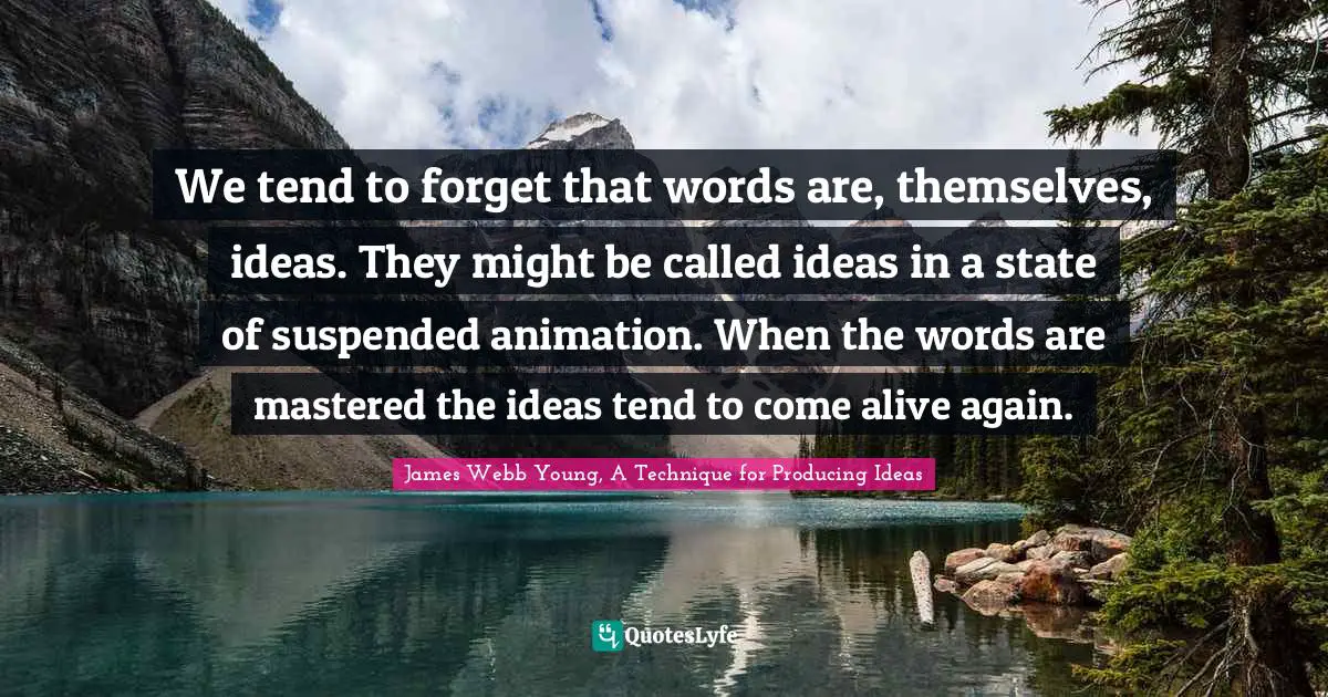 We tend to forget that words are, themselves, ideas. They might be called ideas in a state of suspended animation. When the words are mastered the ideas tend to come alive again.