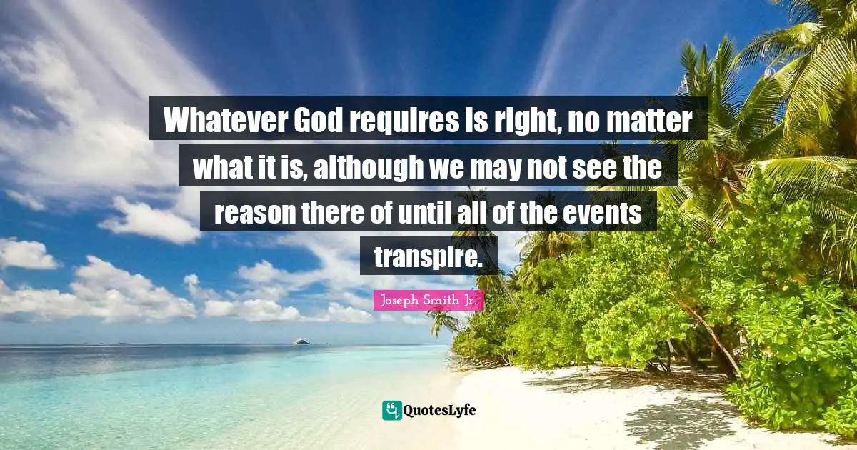 Whatever God requires is right, no matter what it is, although we may not see the reason there of until all of the events transpire.