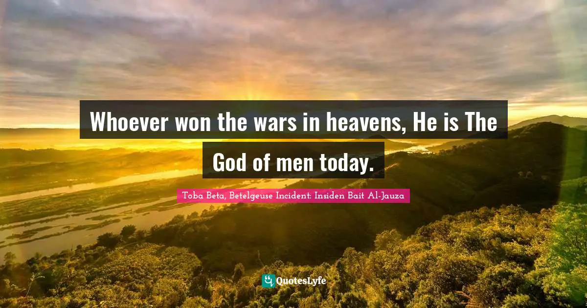 Whoever won the wars in heavens, He is The God of men today.