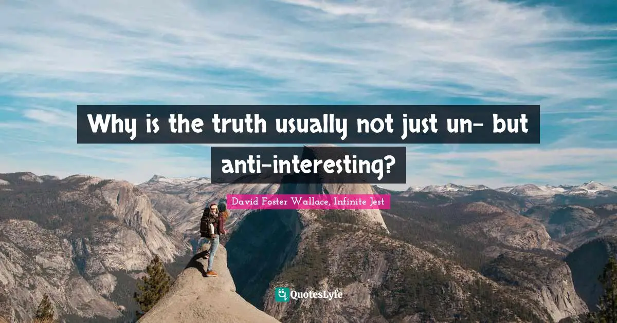 Why is the truth usually not just un- but anti-interesting?