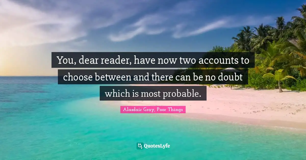 You, dear reader, have now two accounts to choose between and there can be no doubt which is most probable.