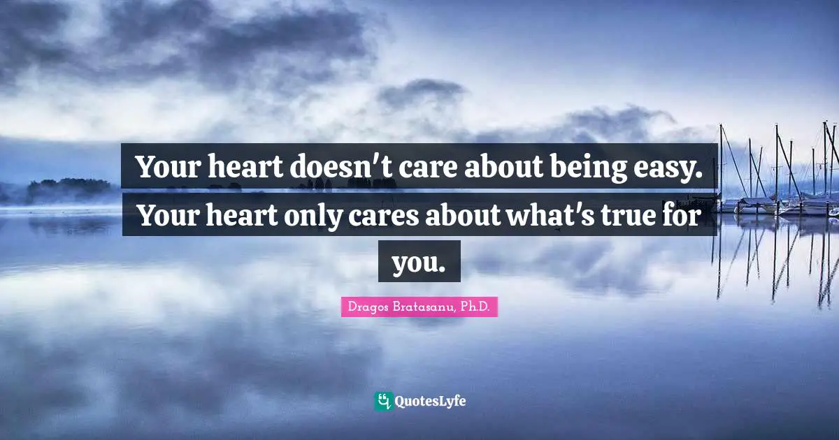 Your heart doesn't care about being easy. Your heart only cares about what's true for you.