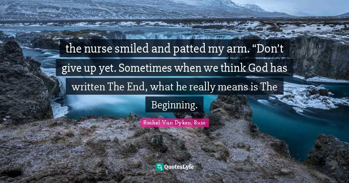 the nurse smiled and patted my arm. “Don’t give up yet. Sometimes when we think God has written The End, what he really means is The Beginning.
