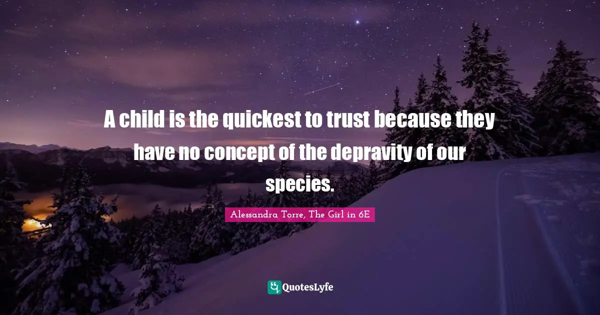 A child is the quickest to trust because they have no concept of the depravity of our species.