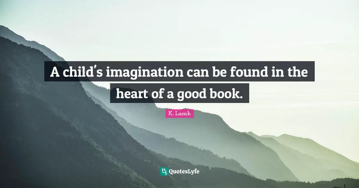 A child's imagination can be found in the heart of a good book.
