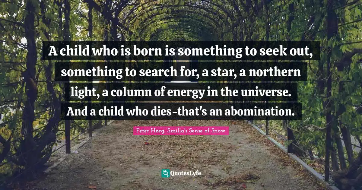 A child who is born is something to seek out, something to search for, a star, a northern light, a column of energy in the universe. And a child who dies-that's an abomination.