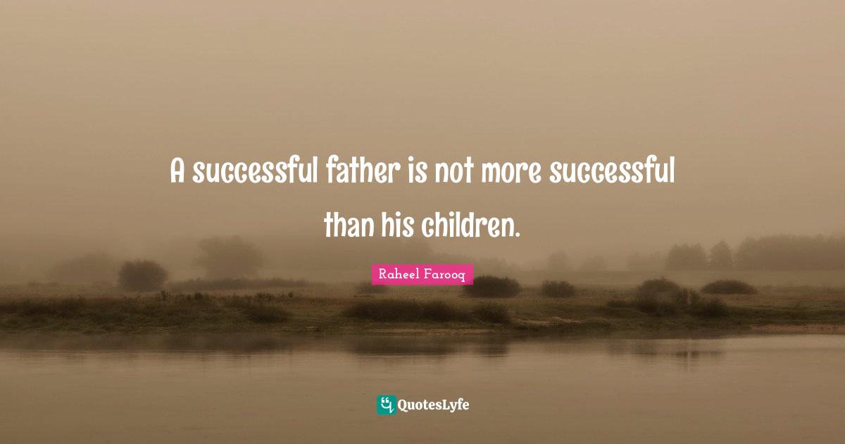 A successful father is not more successful than his children.