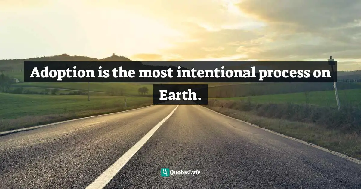 Parents And Children Quotes: "Adoption is the most intentional process on Earth."