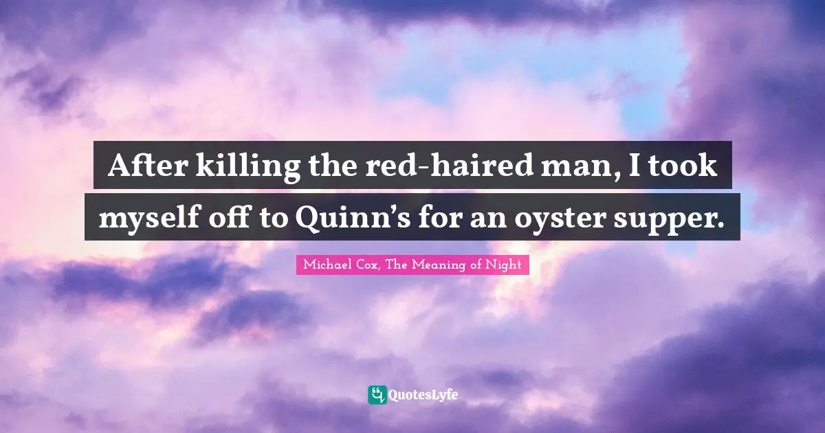 After killing the red-haired man, I took myself off to Quinn’s for an oyster supper.