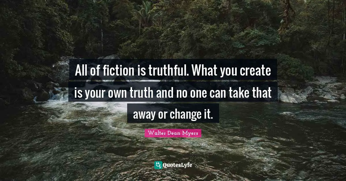 All of fiction is truthful. What you create is your own truth and no one can take that away or change it.