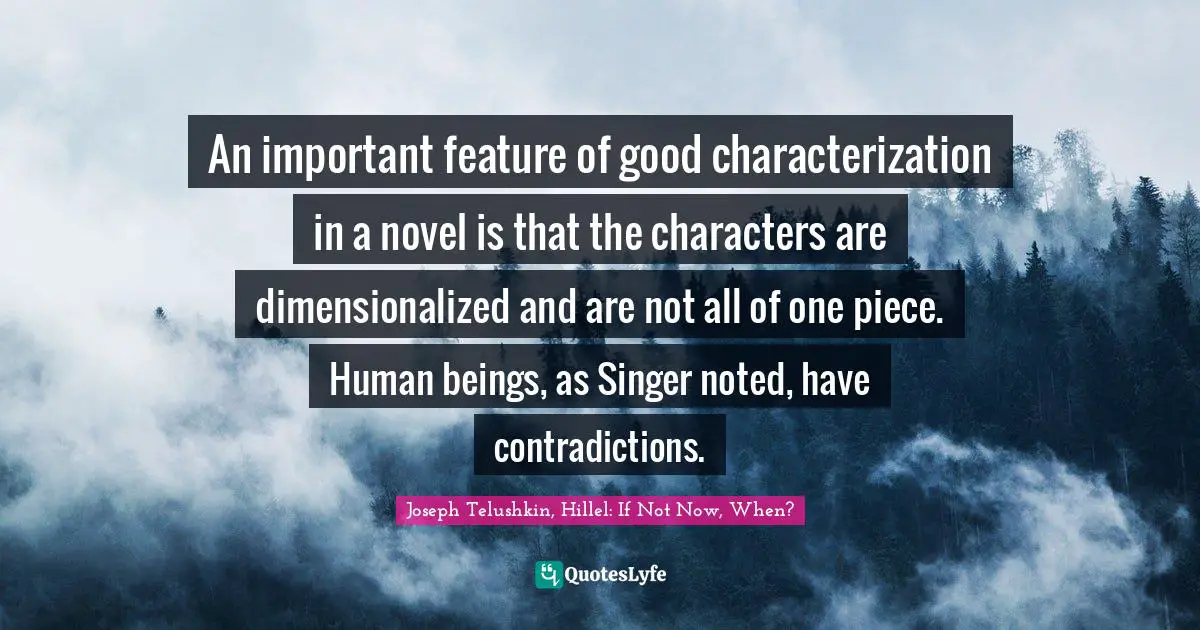 An important feature of good characterization in a novel is that the characters are dimensionalized and are not all of one piece. Human beings, as Singer noted, have contradictions.