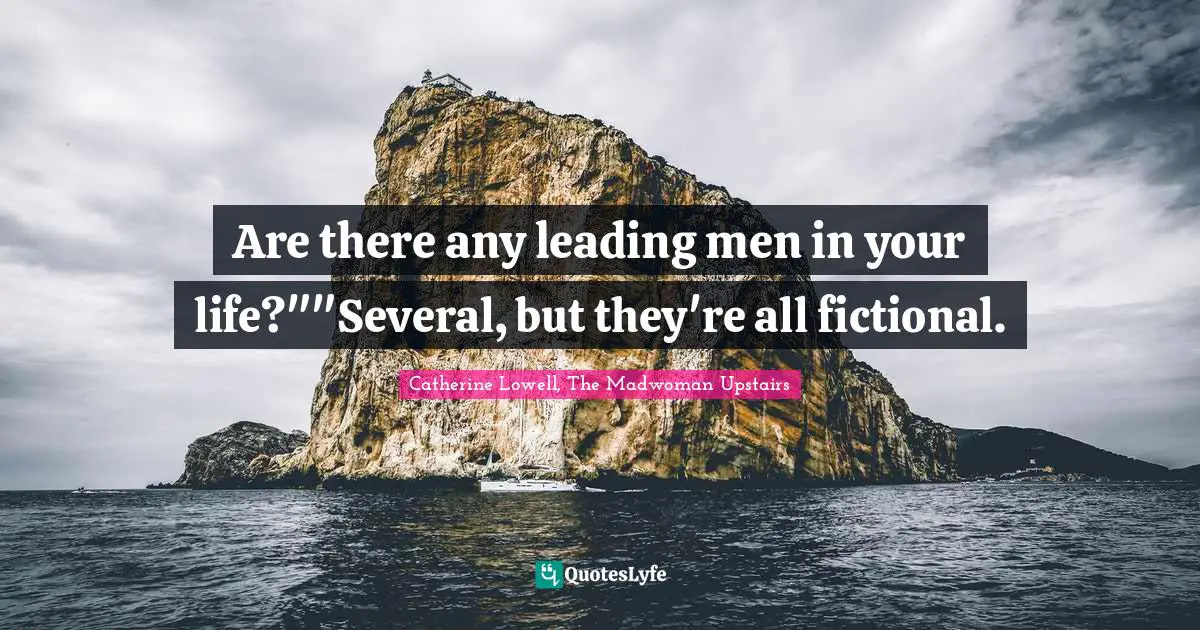 Are there any leading men in your life?""Several, but they're all fictional.