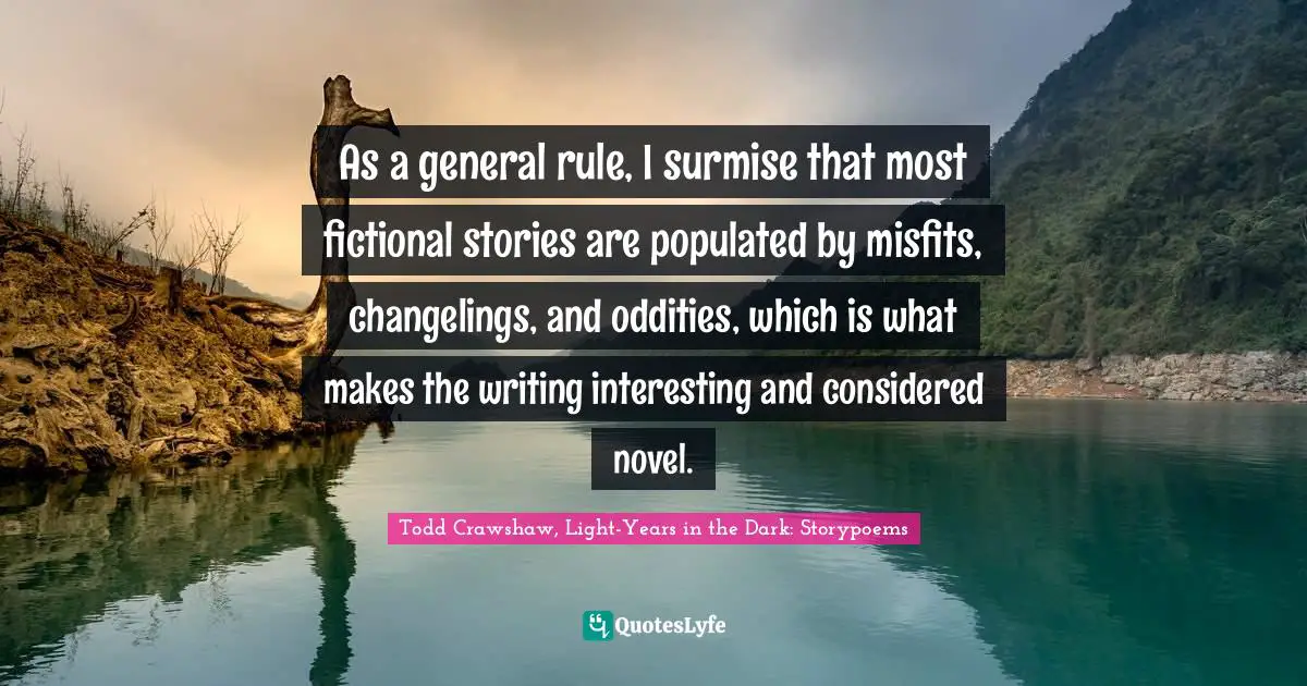 As a general rule, I surmise that most fictional stories are populated by misfits, changelings, and oddities, which is what makes the writing interesting and considered novel.