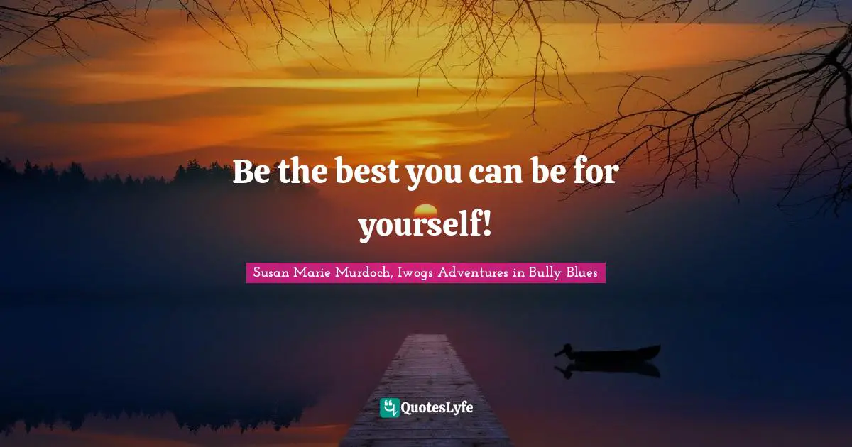 Be the best you can be for yourself!
