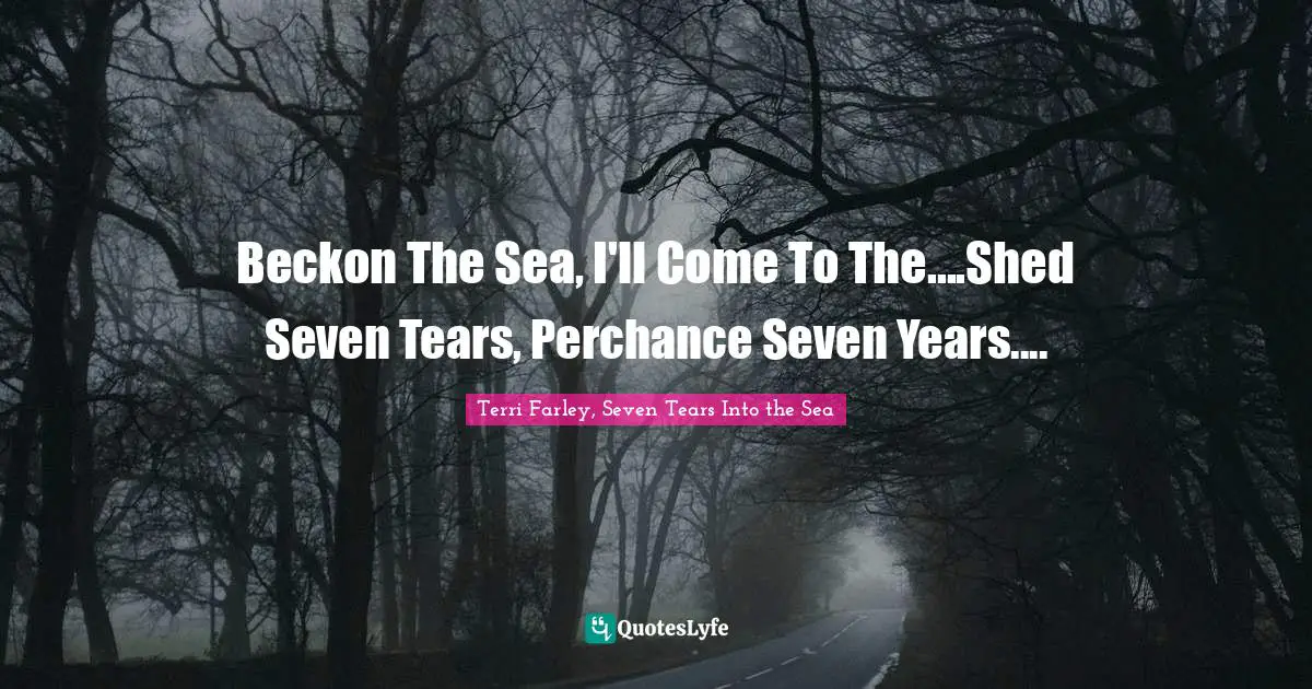 Beckon The Sea, I'll Come To The....Shed Seven Tears, Perchance Seven Years....