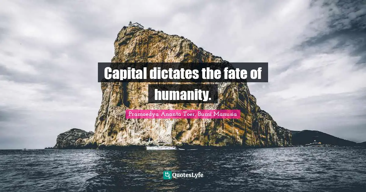 Capital dictates the fate of humanity.