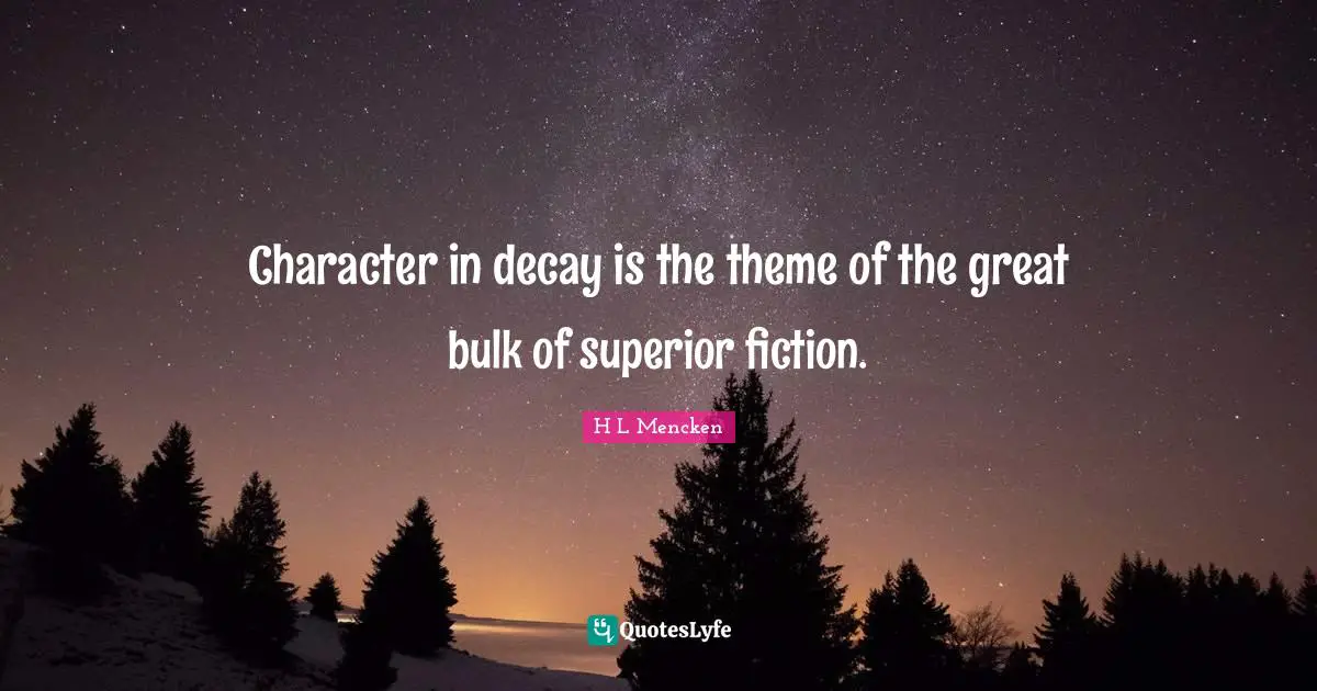 Character in decay is the theme of the great bulk of superior fiction.