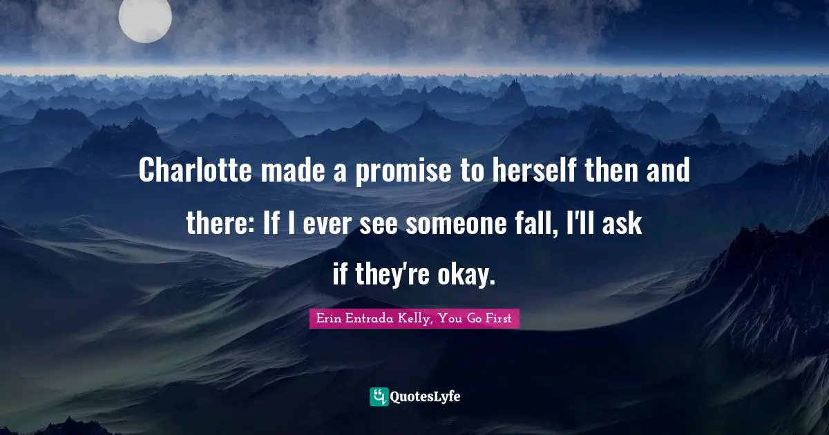 Erin Entrada Kelly, You Go First Quotes: "Charlotte made a promise to herself then and there: If I ever see someone fall, I'll ask if they're okay."