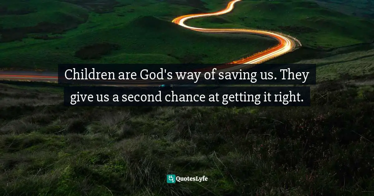 Parents And Children Quotes: "Children are God's way of saving us. They give us a second chance at getting it right."