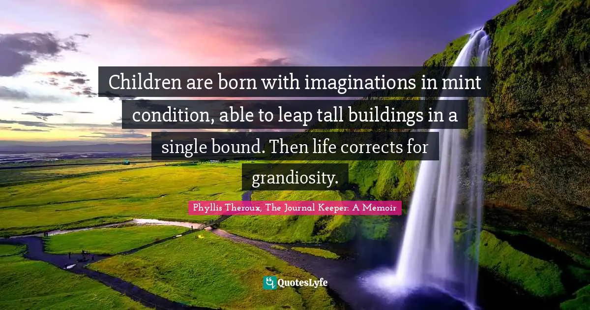 Children are born with imaginations in mint condition, able to leap tall buildings in a single bound. Then life corrects for grandiosity.