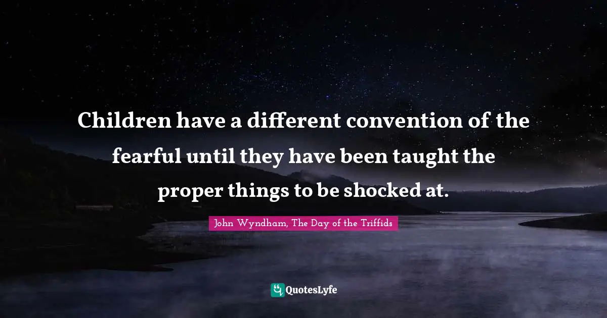 Children have a different convention of the fearful until they have been taught the proper things to be shocked at.