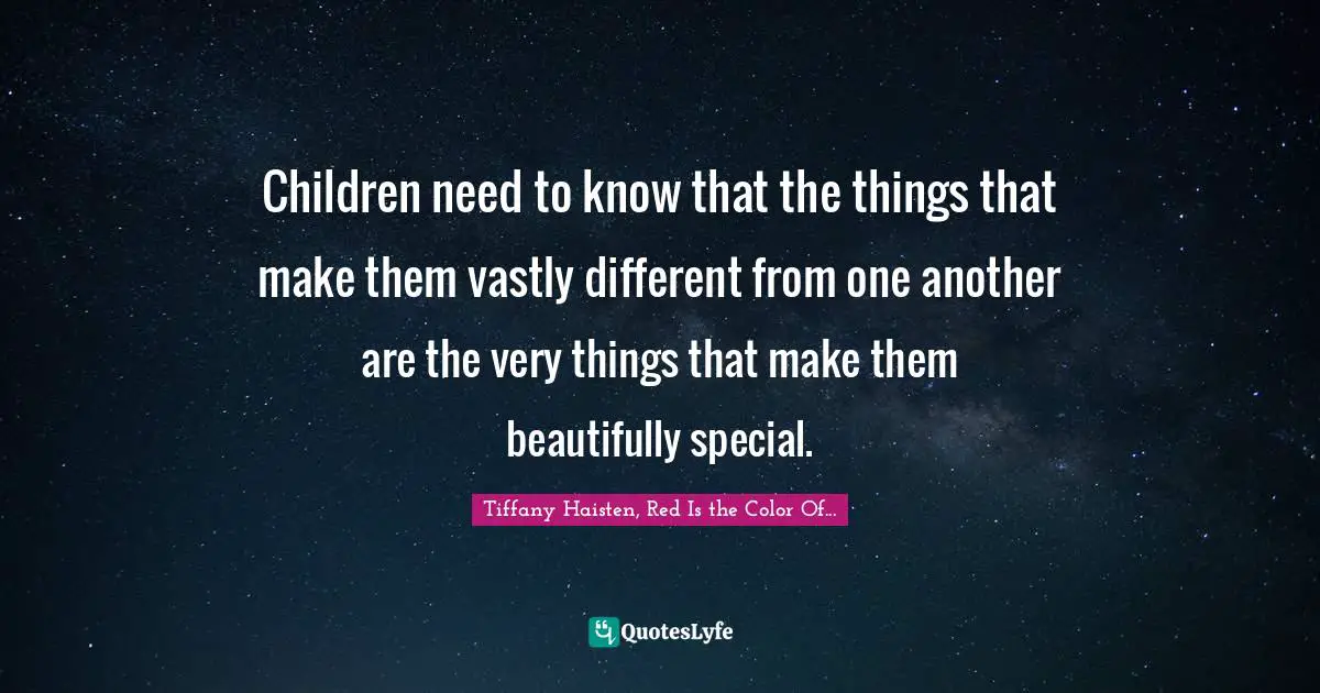 Children need to know that the things that make them vastly different from one another are the very things that make them beautifully special.