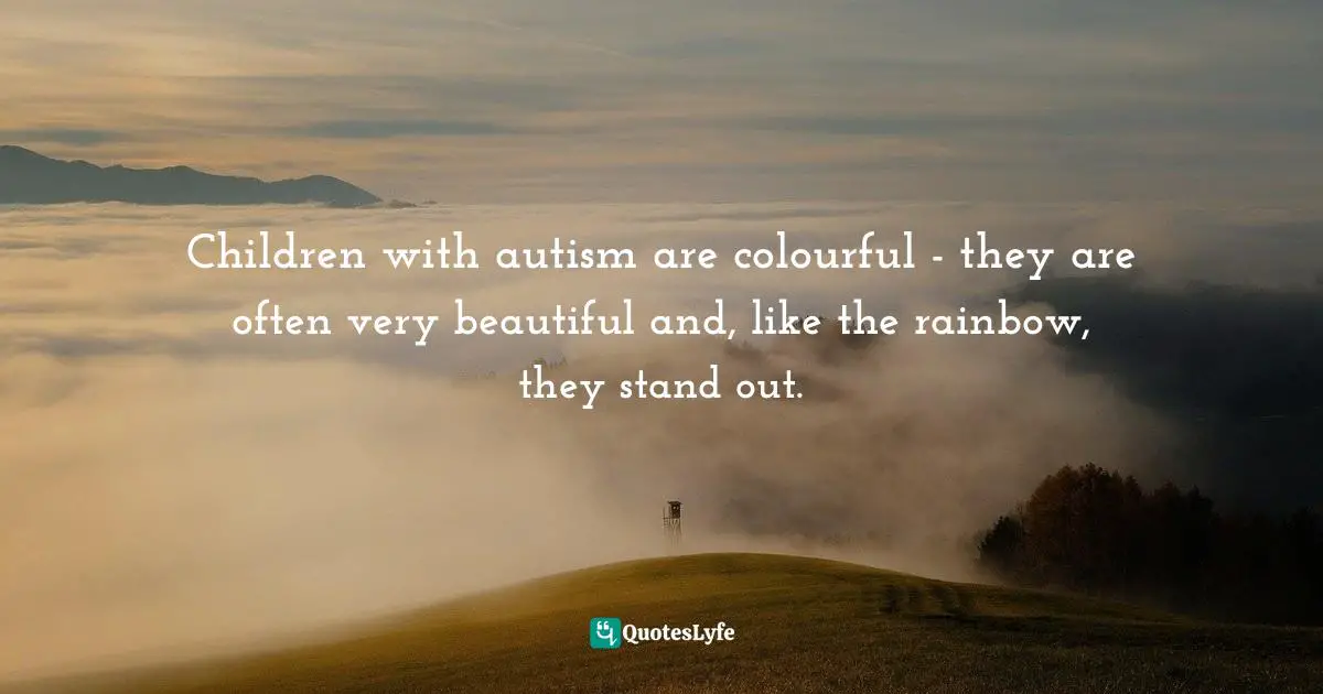 Children with autism are colourful - they are often very beautiful and, like the rainbow, they stand out.