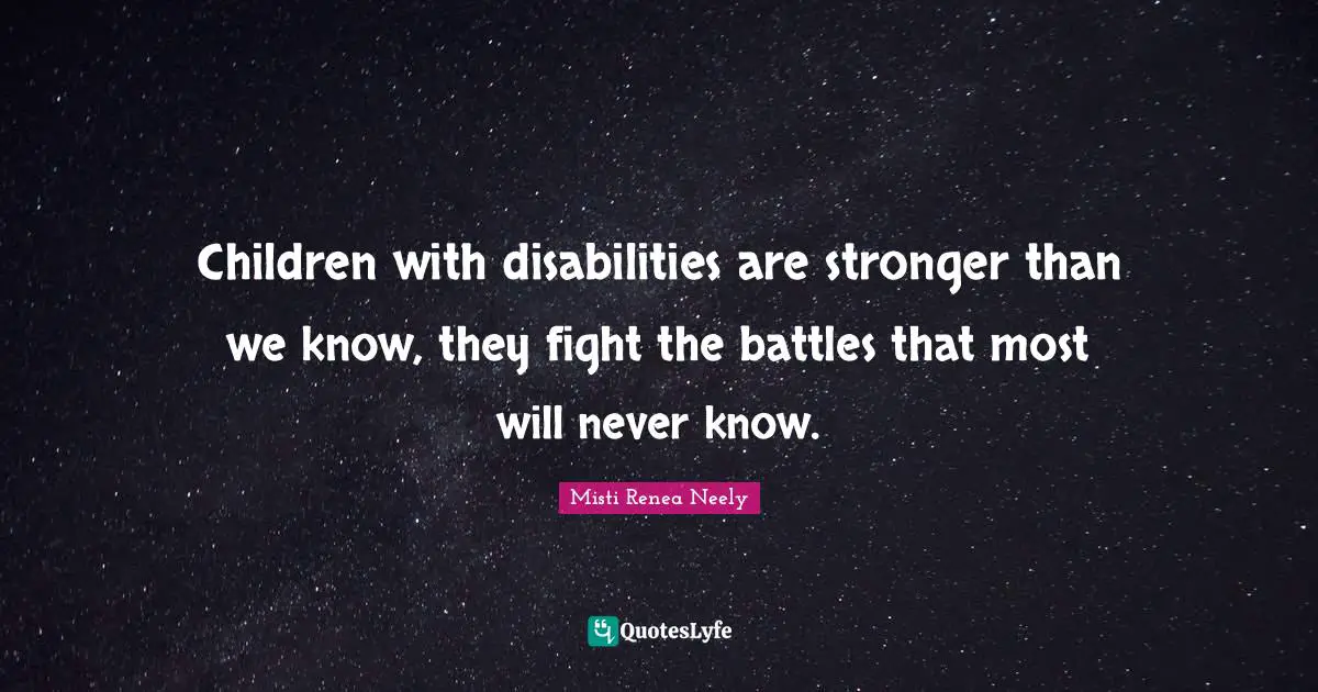 Children with disabilities are stronger than we know, they fight the battles that most will never know.