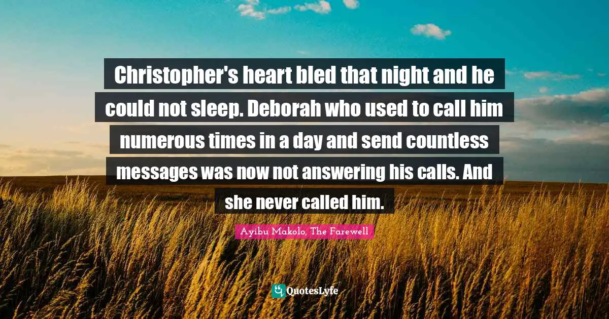Christopher's heart bled that night and he could not sleep. Deborah who used to call him numerous times in a day and send countless messages was now not answering his calls. And she never called him.