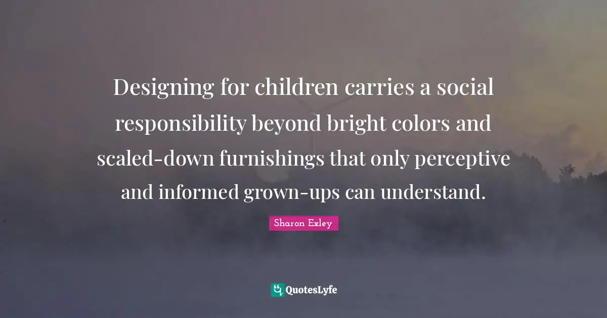 Designing for children carries a social responsibility beyond bright colors and scaled-down furnishings that only perceptive and informed grown-ups can understand.