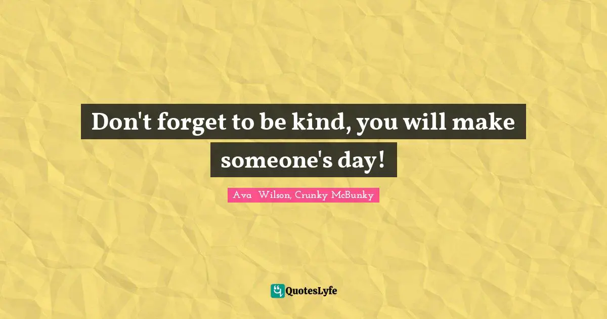 Don't forget to be kind, you will make someone's day!