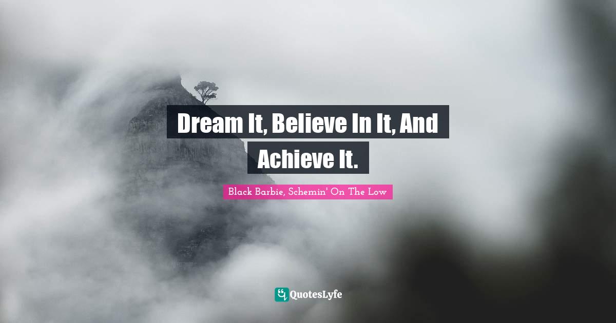 Dream It, Believe In It, And Achieve It.