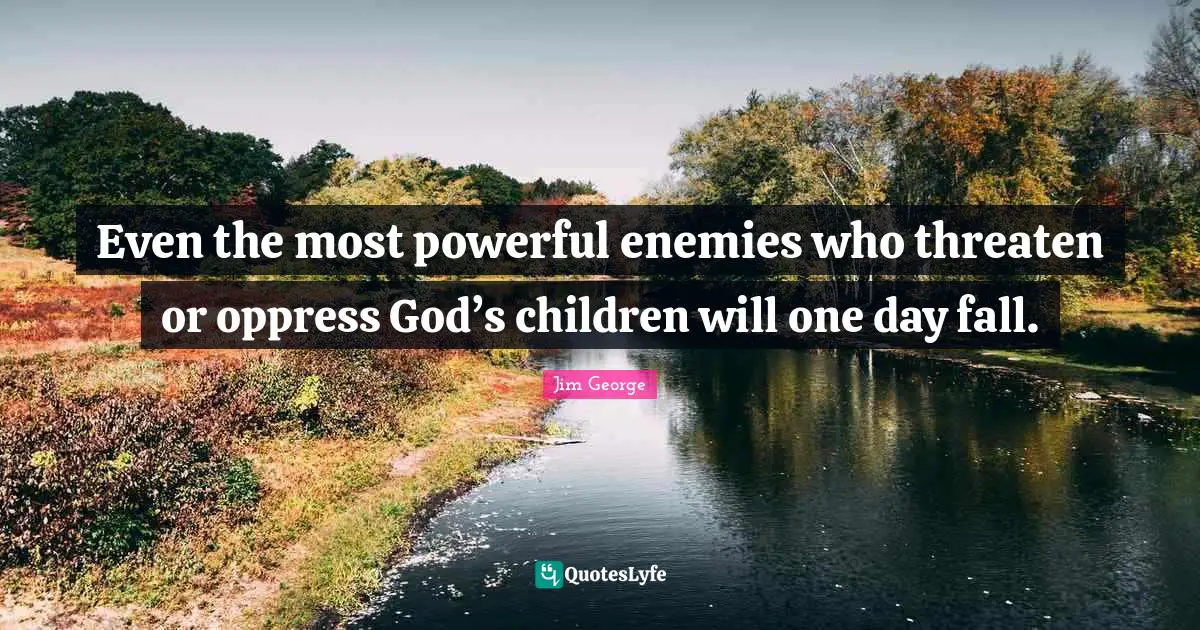 Even the most powerful enemies who threaten or oppress God’s children will one day fall.
