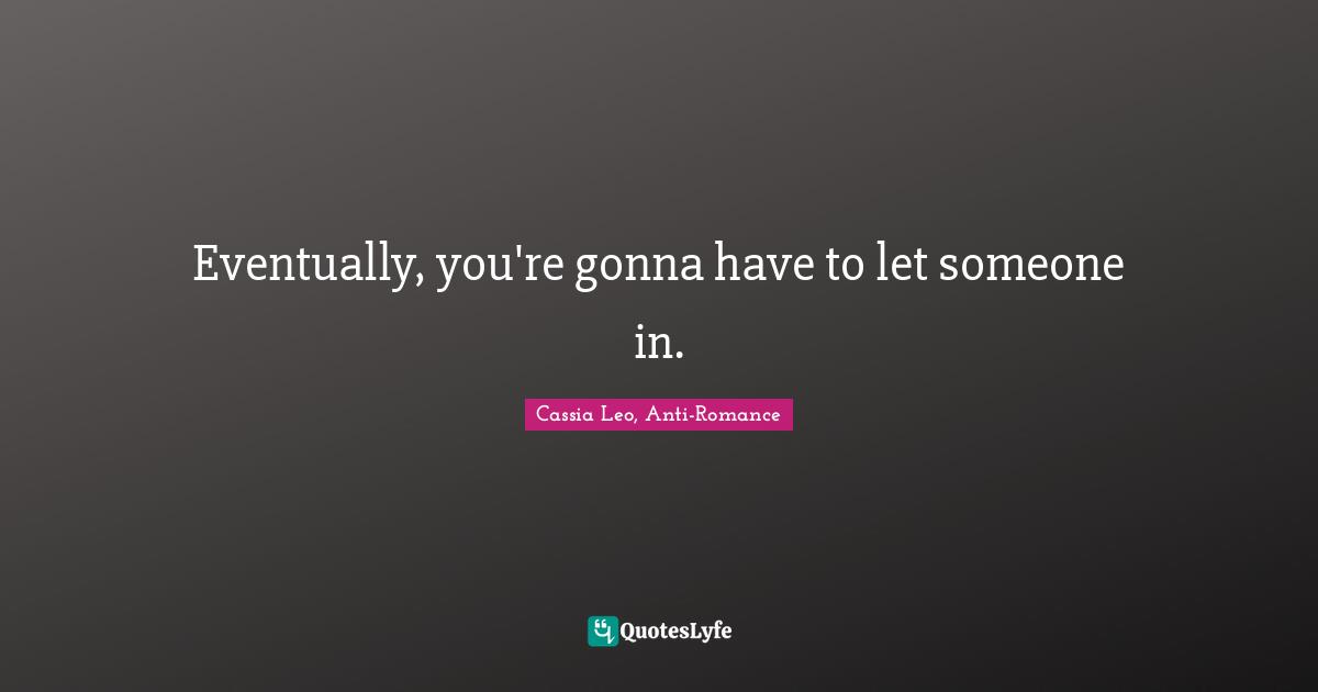 Cassia Leo, Anti-Romance Quotes: "Eventually, you're gonna have to let someone in."