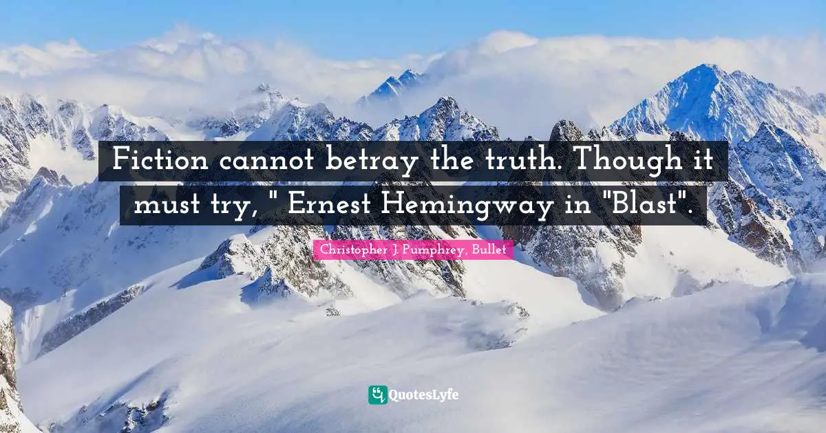 Fiction cannot betray the truth. Though it must try, " Ernest Hemingway in "Blast".