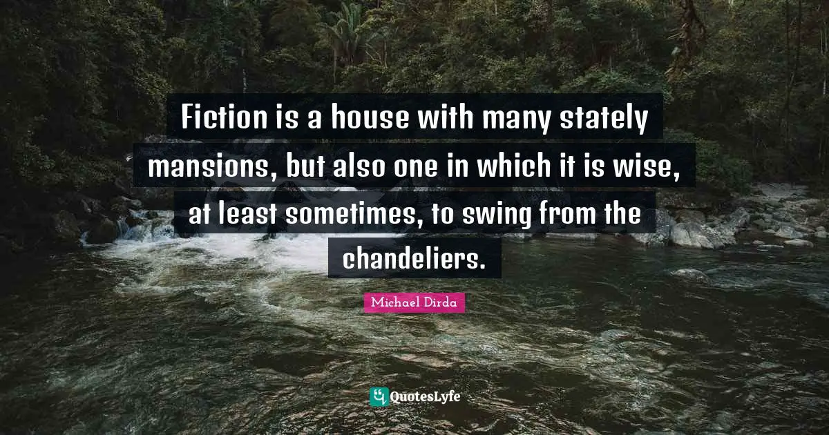 Fiction is a house with many stately mansions, but also one in which it is wise, at least sometimes, to swing from the chandeliers.