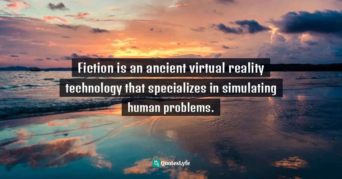 Fiction is an ancient virtual reality technology that specializes in simulating human problems.
