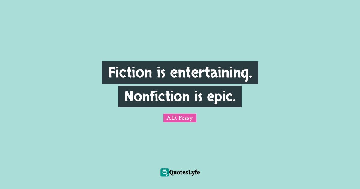 Fiction is entertaining. Nonfiction is epic.
