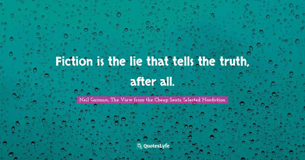 Neil Gaiman, The View From The Cheap Seats: Selected Nonfiction Quotes: "Fiction is the lie that tells the truth, after all."