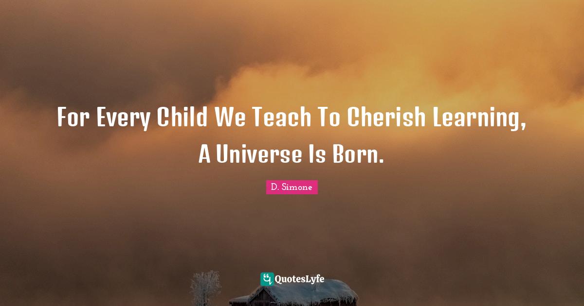 For Every Child We Teach To Cherish Learning, A Universe Is Born.