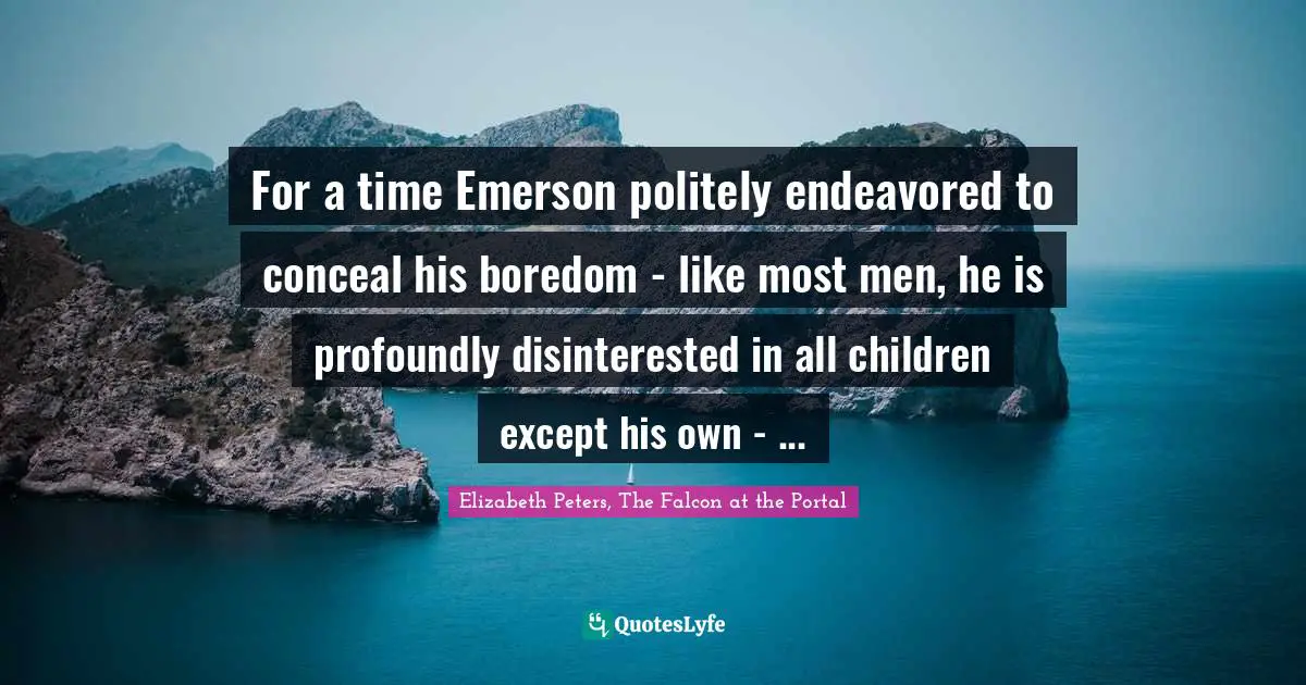 For a time Emerson politely endeavored to conceal his boredom - like most men, he is profoundly disinterested in all children except his own - ...