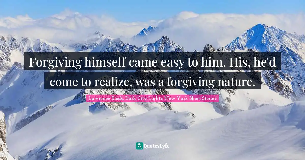 Lawrence Block Quotes: "Forgiving himself came easy to him. His, he'd come to realize, was a forgiving nature."