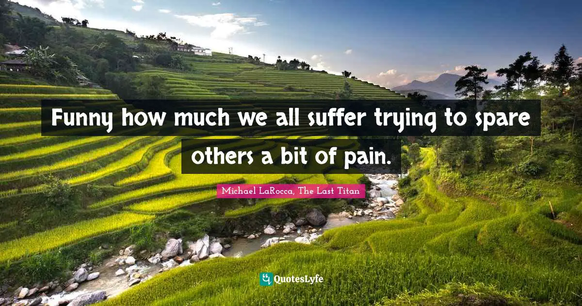 Funny how much we all suffer trying to spare others a bit of pain.