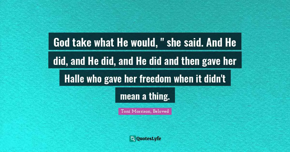 God take what He would, " she said. And He did, and He did, and He did and then gave her Halle who gave her freedom when it didn't mean a thing.
