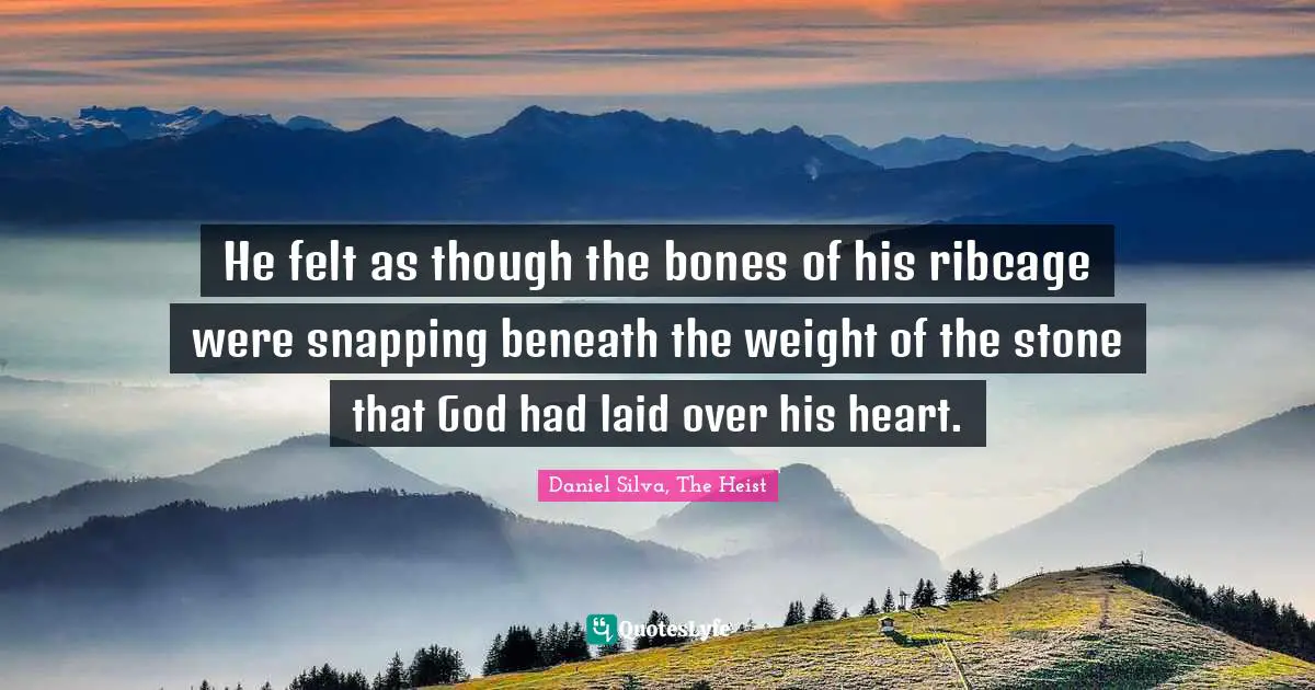 He felt as though the bones of his ribcage were snapping beneath the weight of the stone that God had laid over his heart.