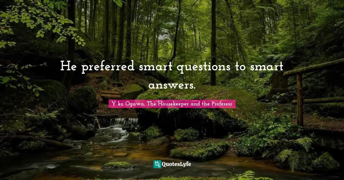 He preferred smart questions to smart answers.