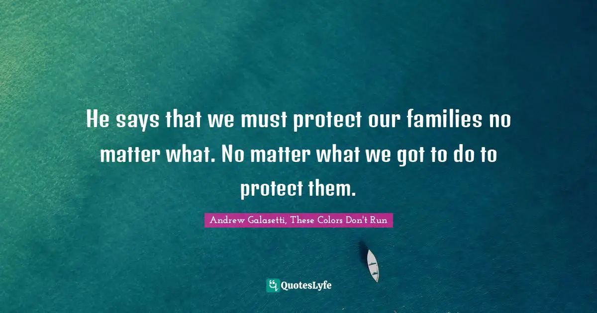 He says that we must protect our families no matter what. No matter what we got to do to protect them.