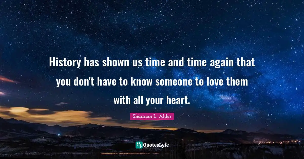 History has shown us time and time again that you don't have to know someone to love them with all your heart.